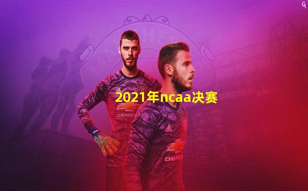 2021年ncaa决赛