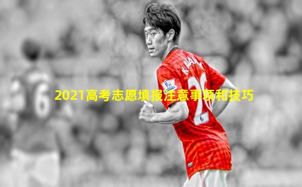 2021高考志愿填报注意事项和技巧