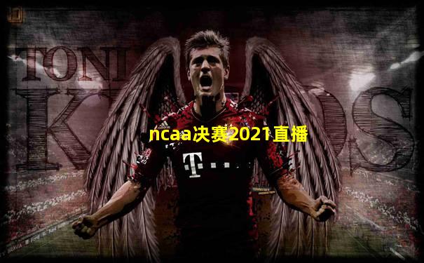 ncaa决赛2021直播