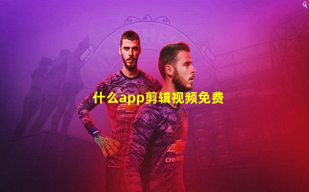 什么app剪辑视频免费