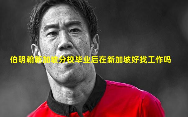 伯明翰新加坡分校毕业后在新加坡好找工作吗