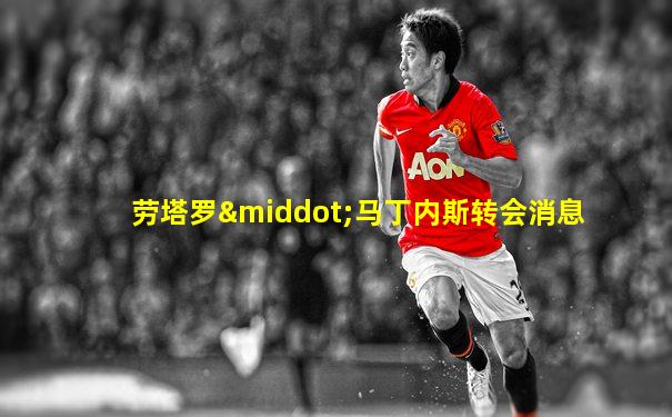 劳塔罗·马丁内斯转会消息
