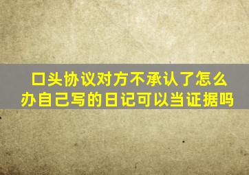 口头协议对方不承认了怎么办自己写的日记可以当证据吗