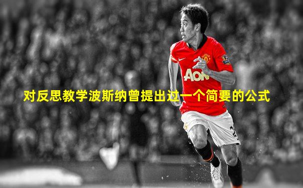 对反思教学波斯纳曾提出过一个简要的公式