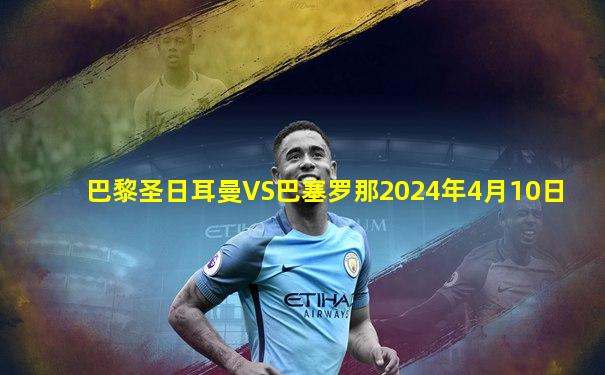 巴黎圣日耳曼VS巴塞罗那2024年4月10日