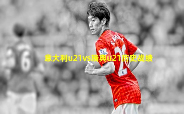 意大利u21vs瑞典u21历史战绩