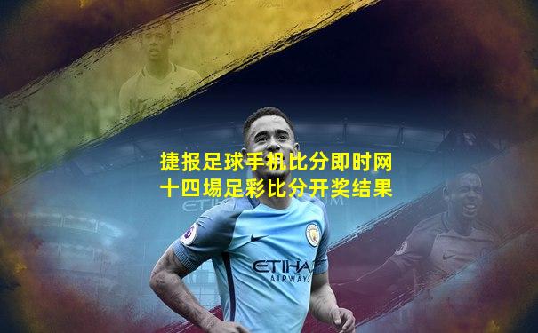 捷报足球手机比分即时网十四埸足彩比分开奖结果