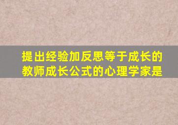 提出经验加反思等于成长的教师成长公式的心理学家是