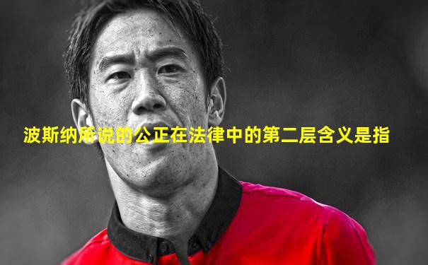 波斯纳所说的公正在法律中的第二层含义是指