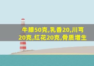 牛膝50克,乳香20,川芎20克,红花20克,骨质增生