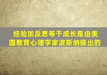 经验加反思等于成长是由美国教育心理学家波斯纳提出的