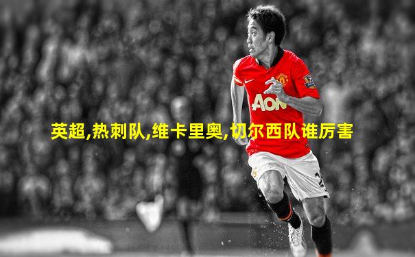 英超,热刺队,维卡里奥,切尔西队谁厉害