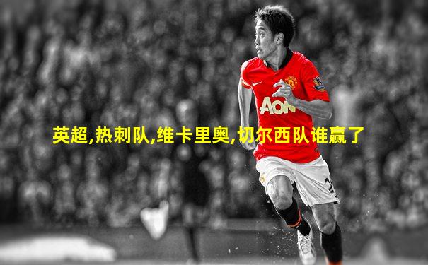 英超,热刺队,维卡里奥,切尔西队谁赢了