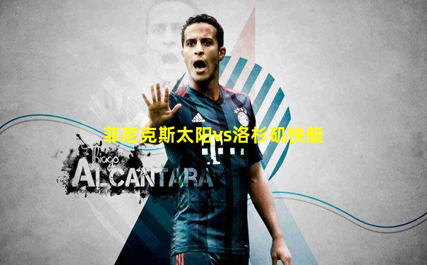 菲尼克斯太阳vs洛杉矶快艇