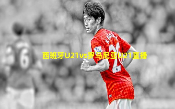 西班牙U21vs罗马尼亚U21直播