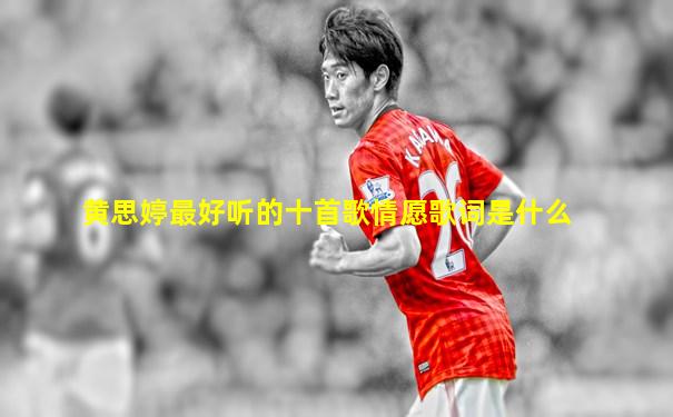 黄思婷最好听的十首歌情愿歌词是什么