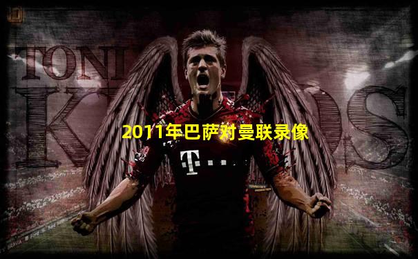 2011年巴萨对曼联录像