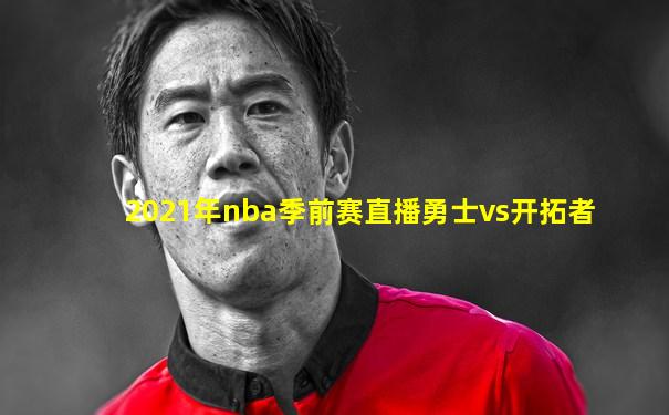 2021年nba季前赛直播勇士vs开拓者