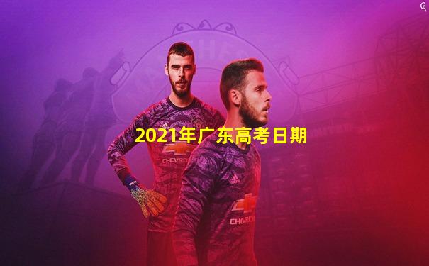 2021年广东高考日期