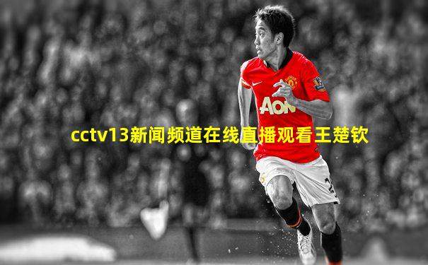 cctv13新闻频道在线直播观看王楚钦