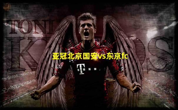 亚冠北京国安vs东京fc