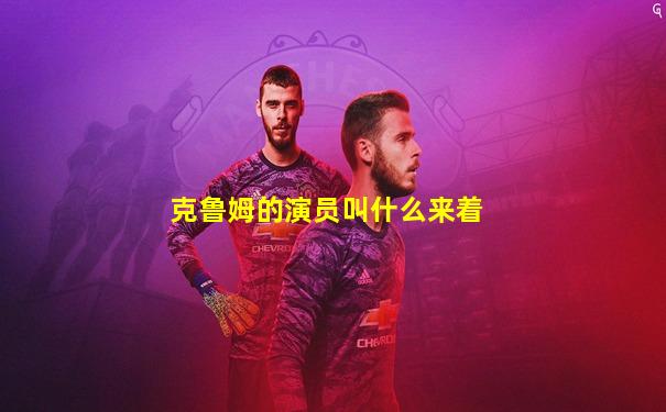 克鲁姆的演员叫什么来着