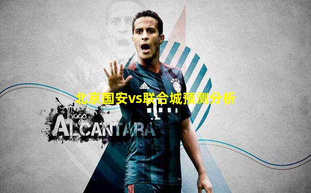 北京国安vs联合城预测分析
