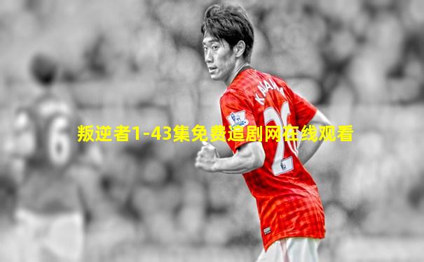 叛逆者1-43集免费追剧网在线观看