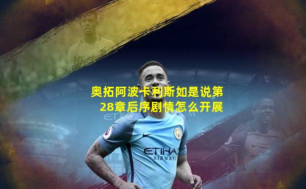 奥拓阿波卡利斯如是说第28章后序剧情怎么开展