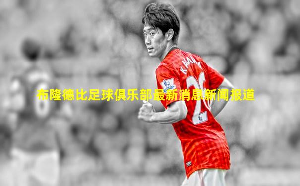 布隆德比足球俱乐部最新消息新闻报道