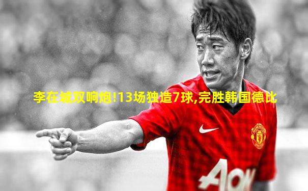 李在城双响炮!13场独造7球,完胜韩国德比
