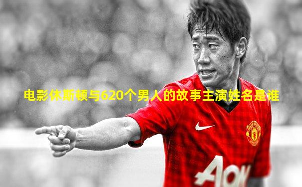 电影休斯顿与620个男人的故事主演姓名是谁
