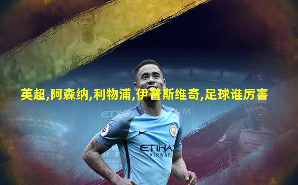 英超,阿森纳,利物浦,伊普斯维奇,足球谁厉害