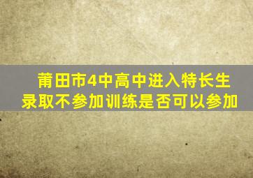 莆田市4中高中进入特长生录取不参加训练是否可以参加