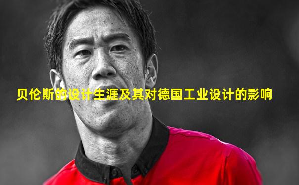 贝伦斯的设计生涯及其对德国工业设计的影响