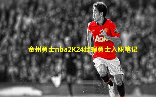 金州勇士nba2K24经理勇士入职笔记